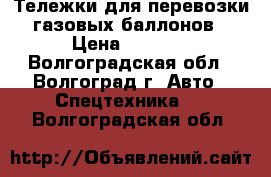 Тележки для перевозки газовых баллонов › Цена ­ 2 100 - Волгоградская обл., Волгоград г. Авто » Спецтехника   . Волгоградская обл.